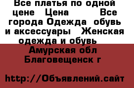 Все платья по одной цене › Цена ­ 500 - Все города Одежда, обувь и аксессуары » Женская одежда и обувь   . Амурская обл.,Благовещенск г.